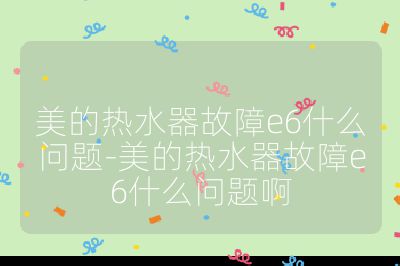 美的熱水器故障e6什么問題-美的熱水器故障e6什么問題啊