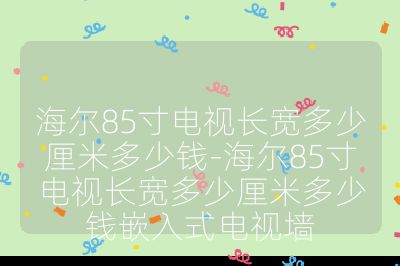 海爾85寸電視長寬多少厘米多少錢-海爾85寸電視長寬多少厘米多少錢嵌入式電視墻