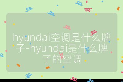 hyundai空調是什么牌子-hyundai是什么牌子的空調