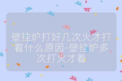 壁掛爐打好幾次火才打著什么原因-壁掛爐多次打火才著