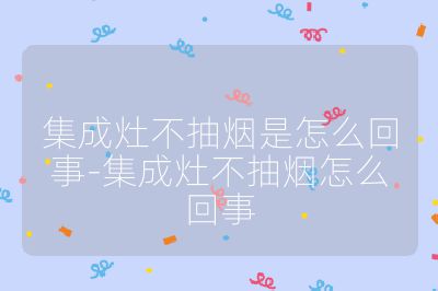 集成灶不抽煙是怎么回事-集成灶不抽煙怎么回事