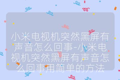 小米電視機(jī)突然黑屏有聲音怎么回事-小米電視機(jī)突然黑屏有聲音怎么回事用簡(jiǎn)單的方法