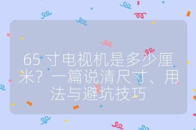 65 寸電視機是多少厘米?一篇說清尺寸、用法與避坑技巧