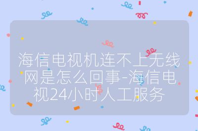 海信電視機(jī)連不上無(wú)線網(wǎng)是怎么回事-海信電視24小時(shí)人工服務(wù)