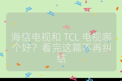 海信電視和 TCL 電視哪個好？看完這篇不再糾結