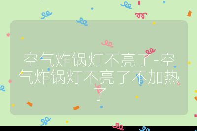 空氣炸鍋燈不亮了-空氣炸鍋燈不亮了不加熱了