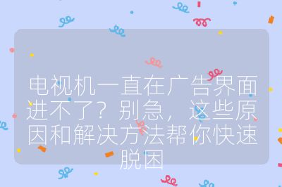 電視機一直在廣告界面進不了？別急，這些原因和解決方法幫你快速脫困