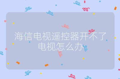 海信電視遙控器開不了電視怎么辦
