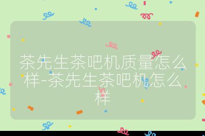 茶先生茶吧機質量怎么樣-茶先生茶吧機怎么樣