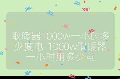 取暖器1000w一小時多少度電-1000w取暖器一小時用多少電