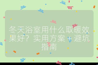 冬天浴室用什么取暖效果好？實用方案 + 避坑指南