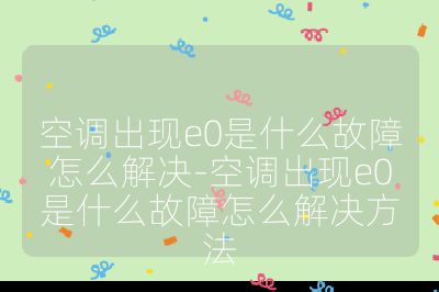 空調(diào)出現(xiàn)e0是什么故障怎么解決-空調(diào)出現(xiàn)e0是什么故障怎么解決方法