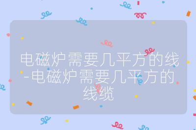 電磁爐需要幾平方的線-電磁爐需要幾平方的線纜