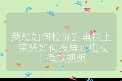 榮耀如何投屏到電視上-榮耀如何投屏到電視上播放視頻