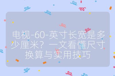 電視-60-英寸長寬是多少厘米?一文看懂尺寸換算與實用技巧
