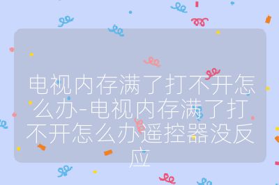 電視內存滿了打不開怎么辦-電視內存滿了打不開怎么辦遙控器沒反應