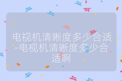 電視機(jī)清晰度多少合適-電視機(jī)清晰度多少合適啊