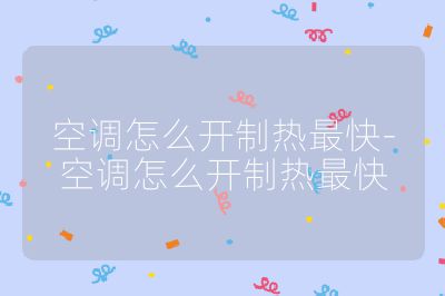 空調怎么開制熱最快-空調怎么開制熱最快