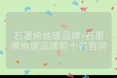 石墨烯地暖品牌-石墨烯地暖品牌前十名官網(wǎng)