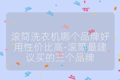 滾筒洗衣機(jī)哪個(gè)品牌好用性價(jià)比高-滾筒最建議買(mǎi)的三個(gè)品牌