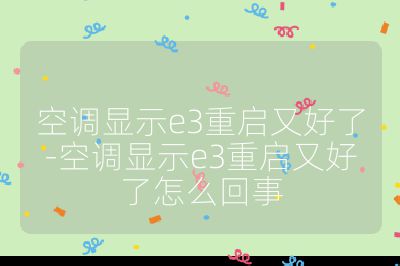 空調顯示e3重啟又好了-空調顯示e3重啟又好了怎么回事