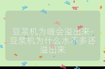 豆?jié){機(jī)為啥會(huì)溢出來-豆?jié){機(jī)為什么水不多還溢出來