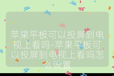 蘋果平板可以投屏到電視上看嗎-蘋果平板可以投屏到電視上看嗎怎么設(shè)置