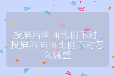 投屏后畫面比例不對-投屏后畫面比例不對怎么調整