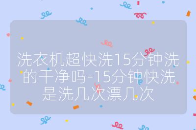 洗衣機(jī)超快洗15分鐘洗的干凈嗎-15分鐘快洗是洗幾次漂幾次