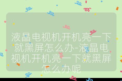 液晶電視機開機亮一下就黑屏怎么辦-液晶電視機開機亮一下就黑屏怎么辦呢