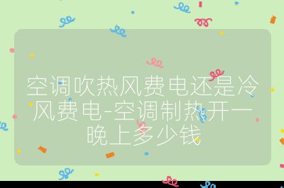 空調(diào)吹熱風(fēng)費(fèi)電還是冷風(fēng)費(fèi)電-空調(diào)制熱開(kāi)一晚上多少錢