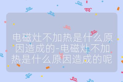 電磁灶不加熱是什么原因造成的-電磁灶不加熱是什么原因造成的呢