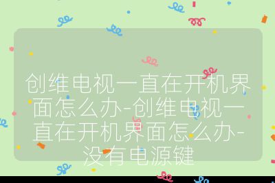 創維電視一直在開機界面怎么辦-創維電視一直在開機界面怎么辦-沒有電源鍵