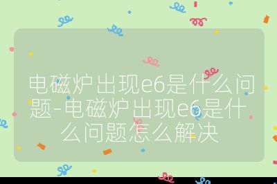 電磁爐出現e6是什么問題-電磁爐出現e6是什么問題怎么解決