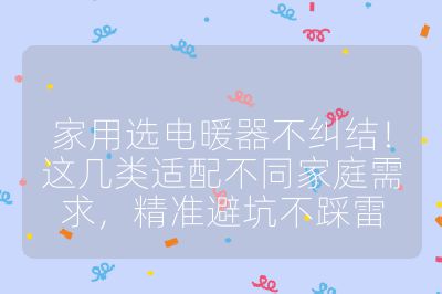 家用選電暖器不糾結！這幾類適配不同家庭需求，精準避坑不踩雷