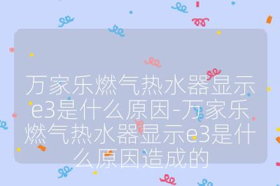 萬家樂燃氣熱水器顯示e3是什么原因-萬家樂燃氣熱水器顯示e3是什么原因造成的