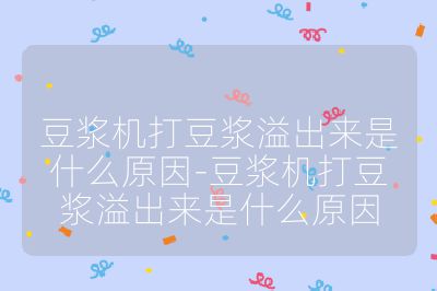 豆?jié){機(jī)打豆?jié){溢出來是什么原因-豆?jié){機(jī)打豆?jié){溢出來是什么原因