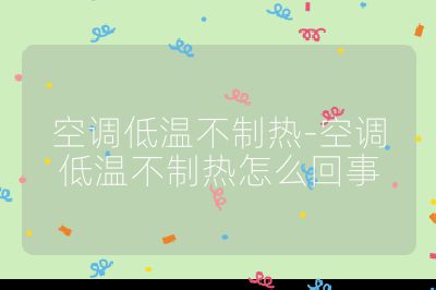 空調低溫不制熱-空調低溫不制熱怎么回事