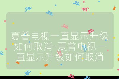 夏普電視一直顯示升級如何取消-夏普電視一直顯示升級如何取消