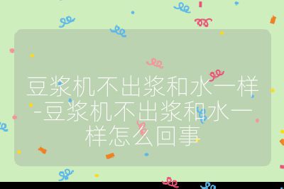 豆漿機不出漿和水一樣-豆漿機不出漿和水一樣怎么回事