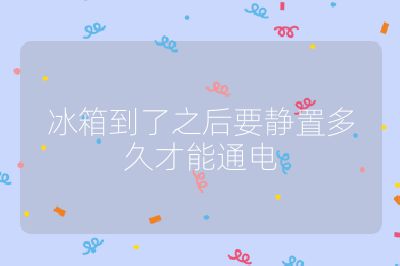 冰箱到了之后要靜置多久才能通電