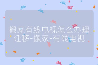 搬家有線電視怎么辦理遷移-搬家-有線電視