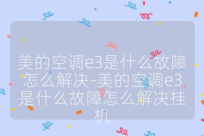 美的空調e3是什么故障怎么解決-美的空調e3是什么故障怎么解決掛機