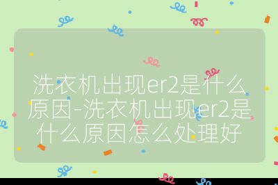 洗衣機出現er2是什么原因-洗衣機出現er2是什么原因怎么處理好