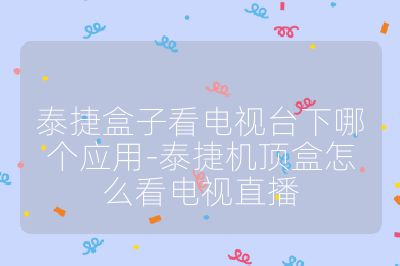 泰捷盒子看電視臺下哪個應用-泰捷機頂盒怎么看電視直播