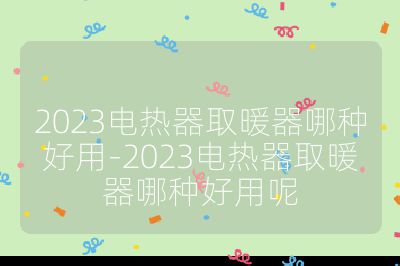 2023電熱器取暖器哪種好用-2023電熱器取暖器哪種好用呢