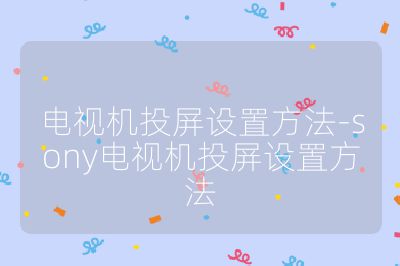 電視機(jī)投屏設(shè)置方法-sony電視機(jī)投屏設(shè)置方法