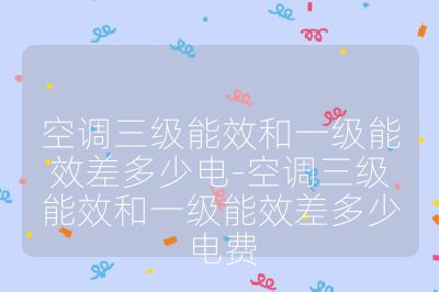 空調三級能效和一級能效差多少電-空調三級能效和一級能效差多少電費