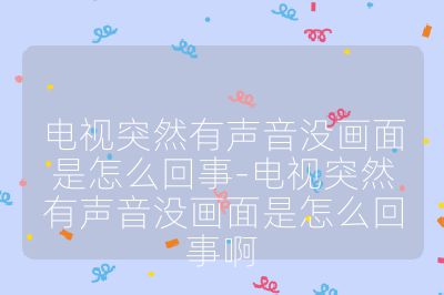 電視突然有聲音沒畫面是怎么回事-電視突然有聲音沒畫面是怎么回事啊