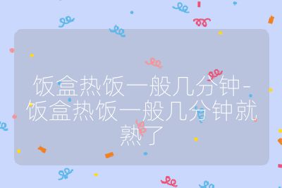 飯盒熱飯一般幾分鐘-飯盒熱飯一般幾分鐘就熟了